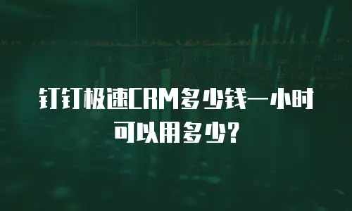 钉钉极速CRM多少钱一小时可以用多少？