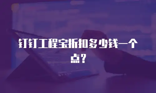 钉钉工程宝折扣多少钱一个点？
