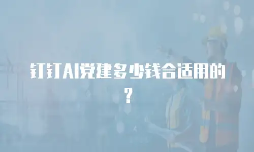 钉钉AI党建多少钱合适用的？