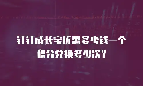 钉钉成长宝优惠多少钱一个积分兑换多少次？