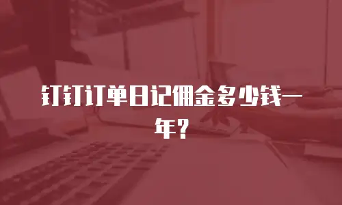钉钉订单日记佣金多少钱一年？