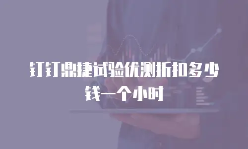 钉钉鼎捷试验优测折扣多少钱一个小时
