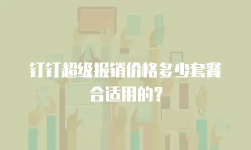 钉钉超级报销价格多少套餐合适用的？
