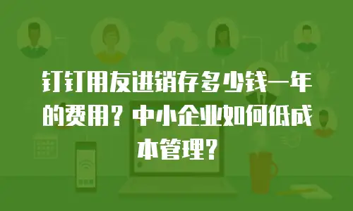 钉钉用友进销存多少钱一年的费用？中小企业如何低成本管理？