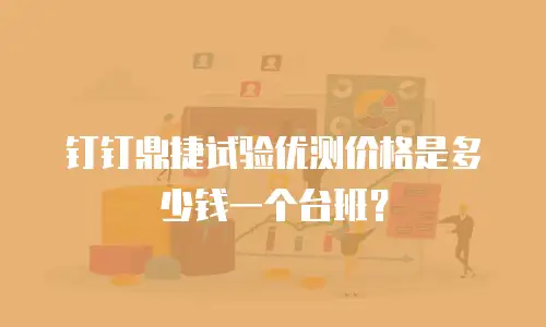 钉钉鼎捷试验优测价格是多少钱一个台班？