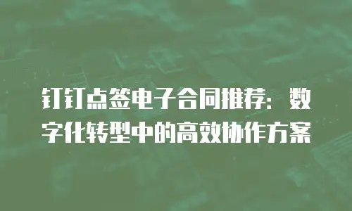 钉钉点签电子合同推荐：数字化转型中的高效协作方案