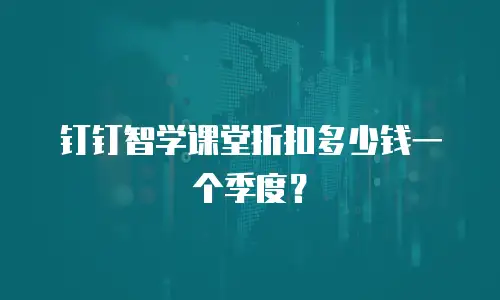 钉钉智学课堂折扣多少钱一个季度？