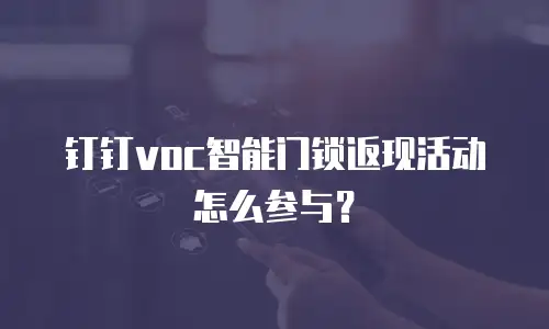 钉钉voc智能门锁返现活动怎么参与？