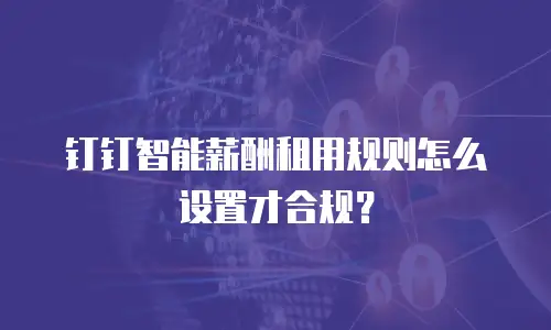 钉钉智能薪酬租用规则怎么设置才合规？