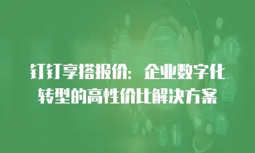 钉钉享搭报价：企业数字化转型的高性价比解决方案