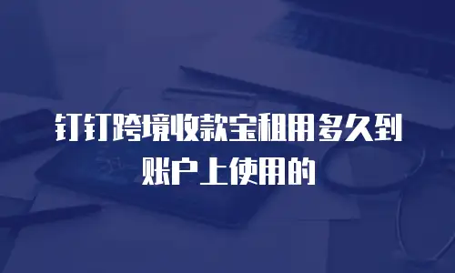 钉钉跨境收款宝租用多久到账户上使用的