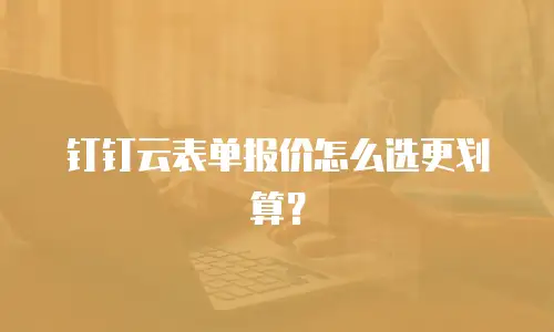 钉钉云表单报价怎么选更划算？
