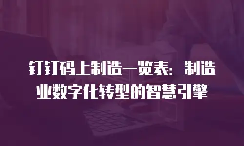 钉钉码上制造一览表：制造业数字化转型的智慧引擎