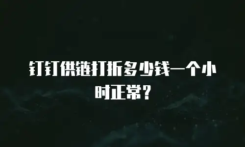 钉钉供链打折多少钱一个小时正常？