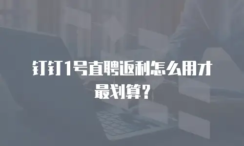 钉钉1号直聘返利怎么用才最划算？