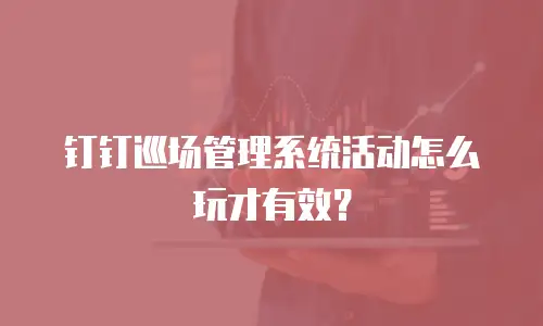钉钉巡场管理系统活动怎么玩才有效？