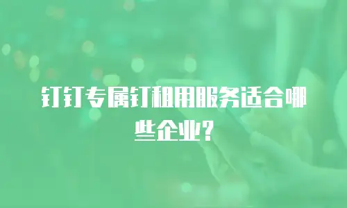 钉钉专属钉租用服务适合哪些企业？