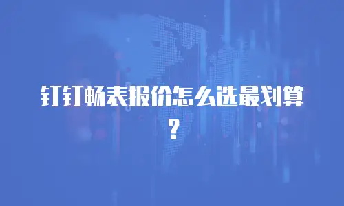 钉钉畅表报价怎么选最划算？