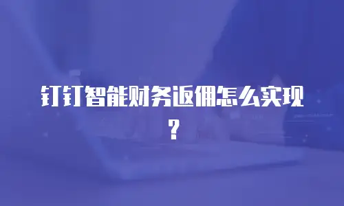 钉钉智能财务返佣怎么实现？