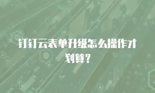 钉钉云表单升级怎么操作才划算？