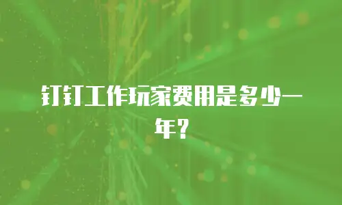 钉钉工作玩家费用是多少一年？
