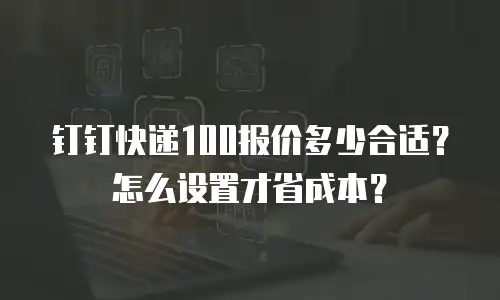 钉钉快递100报价多少合适？怎么设置才省成本？