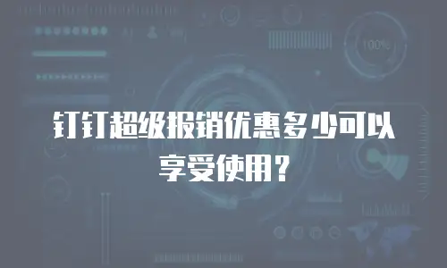 钉钉超级报销优惠多少可以享受使用？