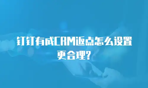 钉钉有成CRM返点怎么设置更合理？