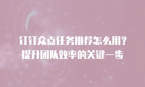 钉钉众点任务推荐怎么用？提升团队效率的关键一步