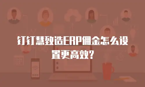 钉钉慧致造ERP佣金怎么设置更高效？