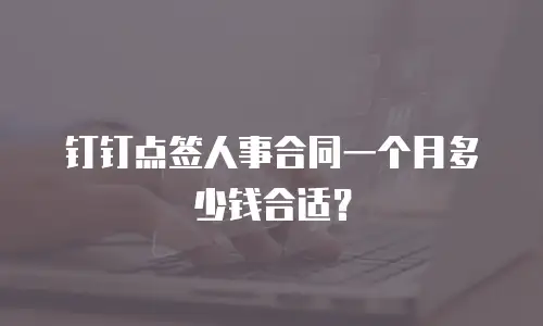 钉钉点签人事合同一个月多少钱合适？