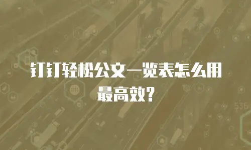 钉钉轻松公文一览表怎么用最高效？
