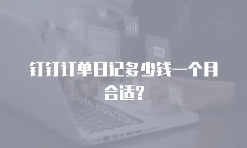 钉钉订单日记多少钱一个月合适？