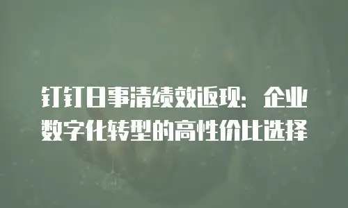 钉钉日事清绩效返现：企业数字化转型的高性价比选择