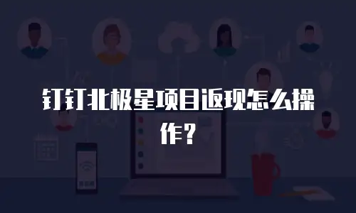 钉钉北极星项目返现怎么操作？