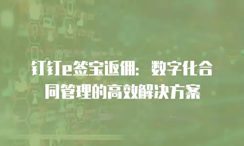 钉钉e签宝返佣：数字化合同管理的高效解决方案