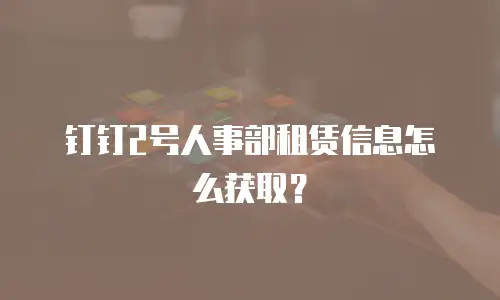 钉钉2号人事部租赁信息怎么获取？
