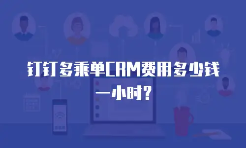 钉钉多乘单CRM费用多少钱一小时？
