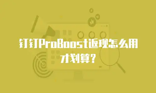 钉钉ProBoost返现怎么用才划算？