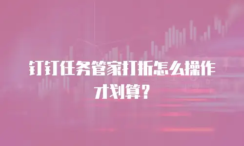 钉钉任务管家打折怎么操作才划算？