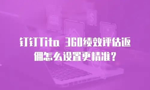钉钉Tita 360绩效评估返佣怎么设置更精准？
