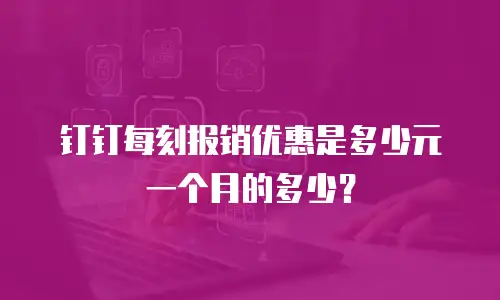 钉钉每刻报销优惠是多少元一个月的多少？