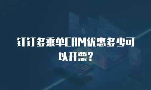 钉钉多乘单CRM优惠多少可以开票？