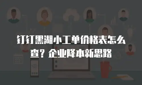 钉钉黑湖小工单价格表怎么查？企业降本新思路