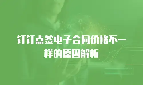 钉钉点签电子合同价格不一样的原因解析