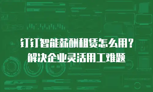 钉钉智能薪酬租赁怎么用？解决企业灵活用工难题