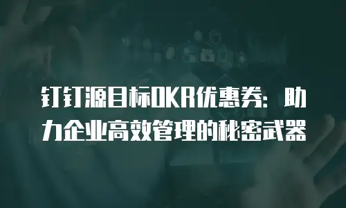 钉钉源目标OKR优惠券：助力企业高效管理的秘密武器