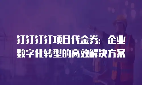 钉钉钉钉项目代金券：企业数字化转型的高效解决方案