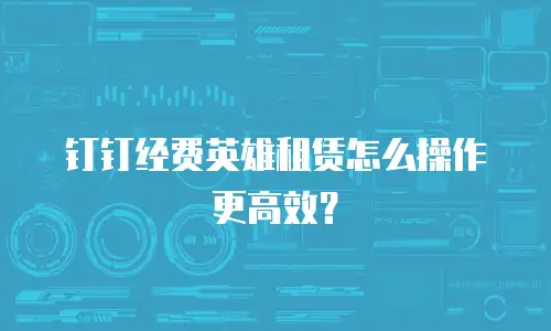 钉钉经费英雄租赁怎么操作更高效？