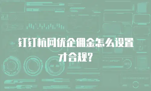 钉钉杭网优企佣金怎么设置才合规？